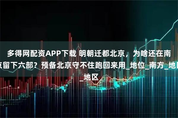 多得网配资APP下载 明朝迁都北京，为啥还在南京留下六部？预备北京守不住跑回来用_地位_南方_地区