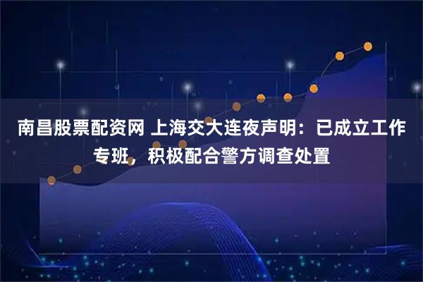南昌股票配资网 上海交大连夜声明：已成立工作专班，积极配合警方调查处置