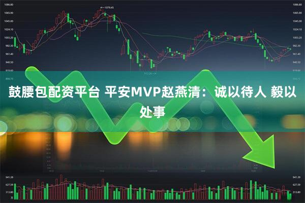 鼓腰包配资平台 平安MVP赵燕清：诚以待人 毅以处事