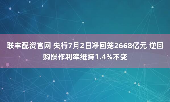联丰配资官网 央行7月2日净回笼2668亿元 逆回购操作利率维持1.4%不变