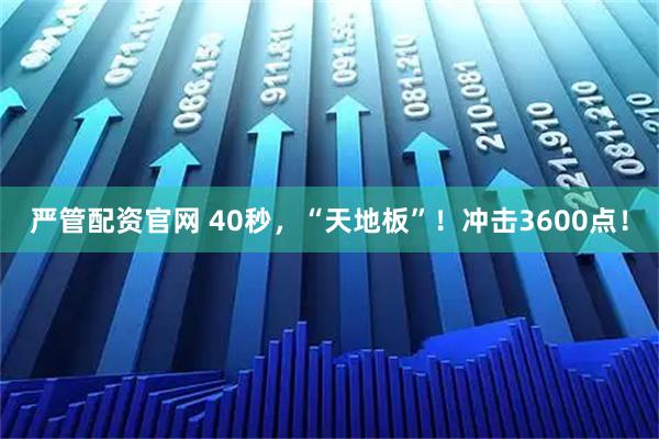 严管配资官网 40秒，“天地板”！冲击3600点！