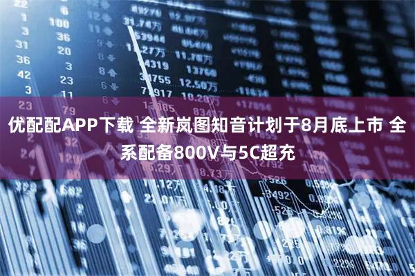 优配配APP下载 全新岚图知音计划于8月底上市 全系配备800V与5C超充
