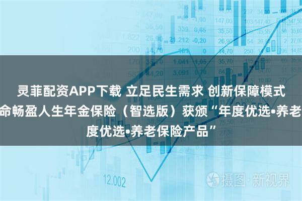 灵菲配资APP下载 立足民生需求 创新保障模式——富德生命畅盈人生年金保险（智选版）获颁“年度优选•养老保险产品”