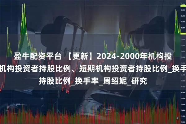 盈牛配资平台 【更新】2024-2000年机构投资者期限、长期机构投资者持股比例、短期机构投资者持股比例_换手率_周绍妮_研究