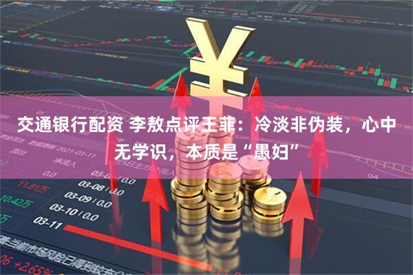 交通银行配资 李敖点评王菲：冷淡非伪装，心中无学识，本质是“愚妇”