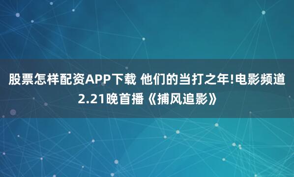 股票怎样配资APP下载 他们的当打之年!电影频道2.21晚首播《捕风追影》