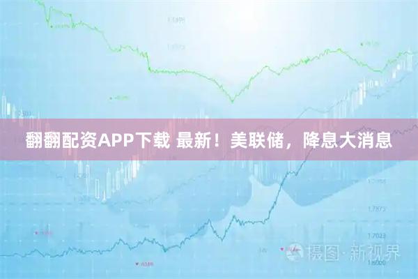 翻翻配资APP下载 最新！美联储，降息大消息