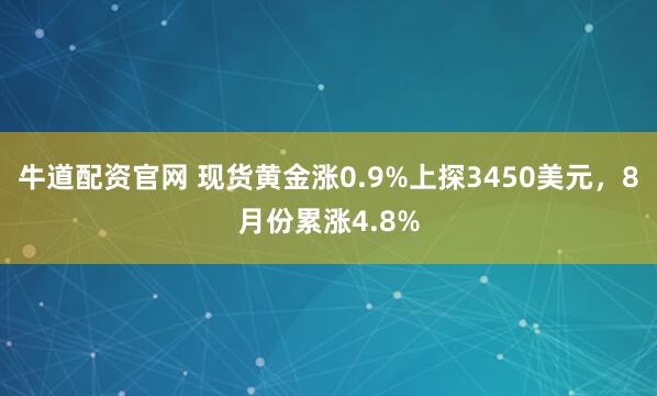 牛道配资官网 现货黄金涨0.9%上探3450美元，8月份累涨4.8%