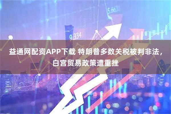 益通网配资APP下载 特朗普多数关税被判非法，白宫贸易政策遭重挫