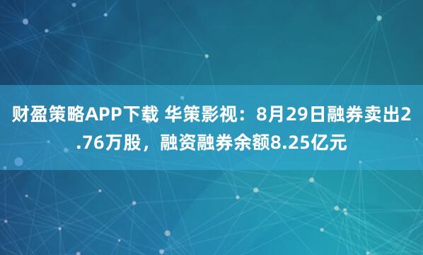 财盈策略APP下载 华策影视：8月29日融券卖出2.76万股，融资融券余额8.25亿元