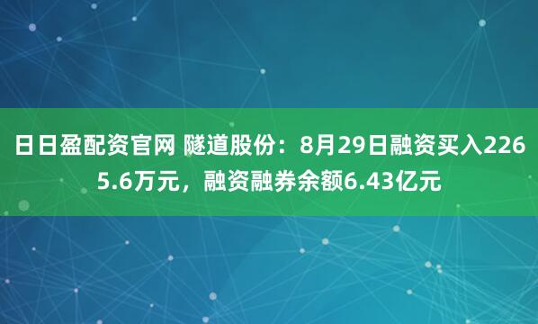 日日盈配资官网 隧道股份：8月29日融资买入2265.6万元，融资融券余额6.43亿元
