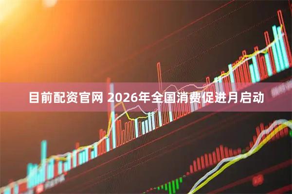 目前配资官网 2026年全国消费促进月启动