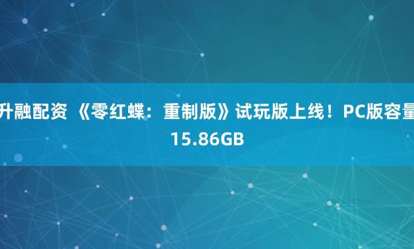 升融配资 《零红蝶：重制版》试玩版上线！PC版容量15.86GB