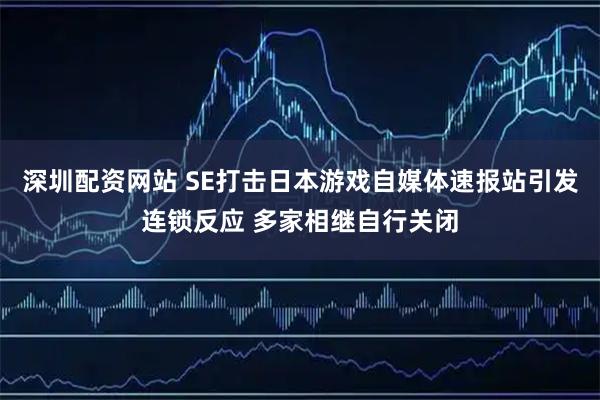 深圳配资网站 SE打击日本游戏自媒体速报站引发连锁反应 多家相继自行关闭